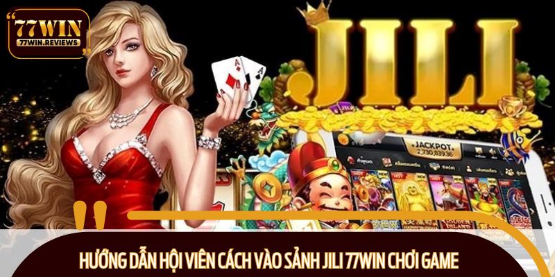 Hướng dẫn hội viên cách vào sảnh Jili 77WIN chơi game